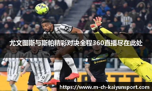 尤文图斯与斯帕精彩对决全程360直播尽在此处