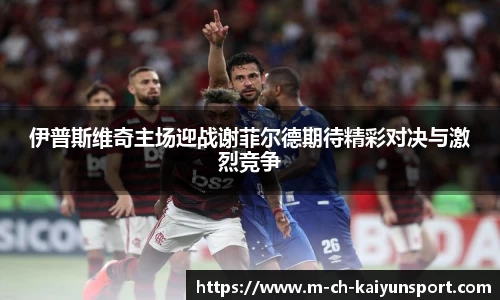 伊普斯维奇主场迎战谢菲尔德期待精彩对决与激烈竞争
