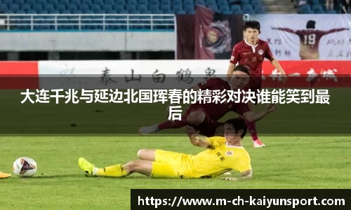 大连千兆与延边北国珲春的精彩对决谁能笑到最后
