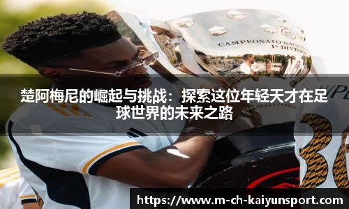 楚阿梅尼的崛起与挑战：探索这位年轻天才在足球世界的未来之路