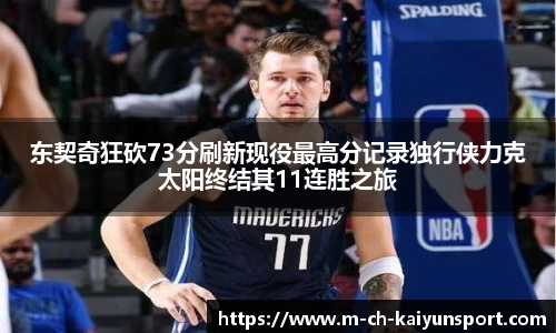 东契奇狂砍73分刷新现役最高分记录独行侠力克太阳终结其11连胜之旅