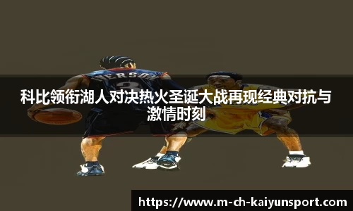 科比领衔湖人对决热火圣诞大战再现经典对抗与激情时刻