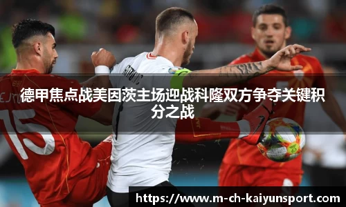 德甲焦点战美因茨主场迎战科隆双方争夺关键积分之战