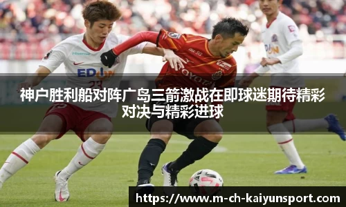神户胜利船对阵广岛三箭激战在即球迷期待精彩对决与精彩进球