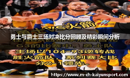 勇士与爵士三场对决比分回顾及精彩瞬间分析