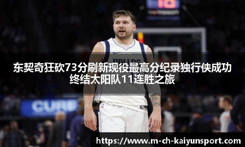 东契奇狂砍73分刷新现役最高分纪录独行侠成功终结太阳队11连胜之旅