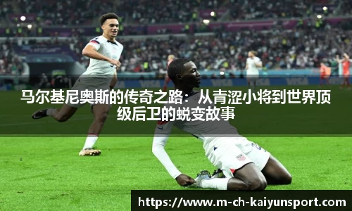 马尔基尼奥斯的传奇之路：从青涩小将到世界顶级后卫的蜕变故事