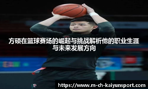 方硕在篮球赛场的崛起与挑战解析他的职业生涯与未来发展方向