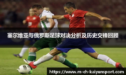 塞尔维亚与俄罗斯足球对决分析及历史交锋回顾