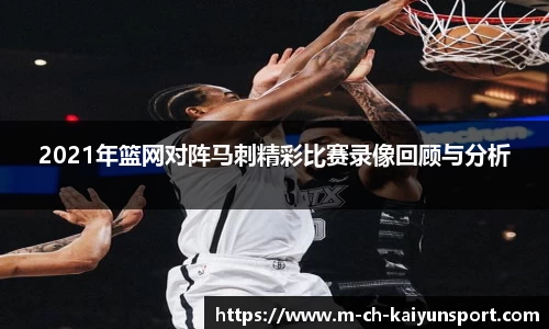 2021年篮网对阵马刺精彩比赛录像回顾与分析