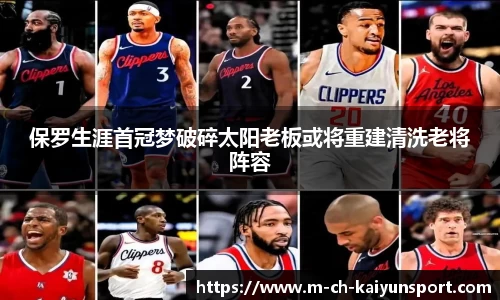 保罗生涯首冠梦破碎太阳老板或将重建清洗老将阵容