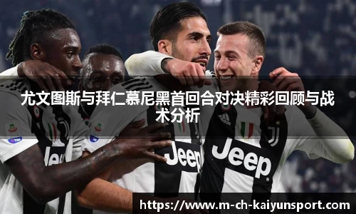尤文图斯与拜仁慕尼黑首回合对决精彩回顾与战术分析