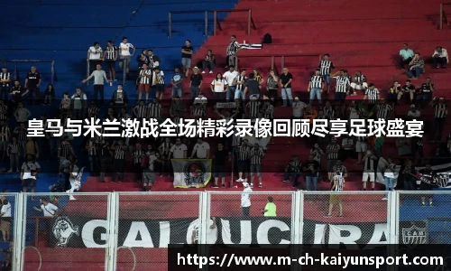 皇马与米兰激战全场精彩录像回顾尽享足球盛宴