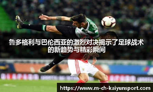 鲁多格利与巴伦西亚的激烈对决揭示了足球战术的新趋势与精彩瞬间