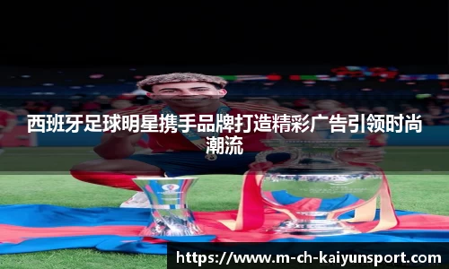 西班牙足球明星携手品牌打造精彩广告引领时尚潮流