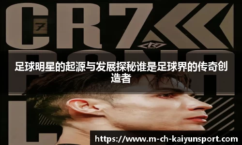 足球明星的起源与发展探秘谁是足球界的传奇创造者