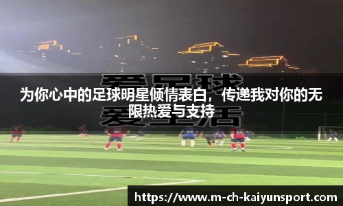 为你心中的足球明星倾情表白，传递我对你的无限热爱与支持
