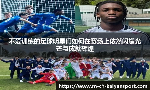 不爱训练的足球明星们如何在赛场上依然闪耀光芒与成就辉煌