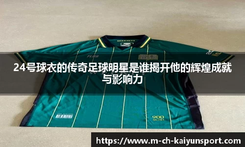 24号球衣的传奇足球明星是谁揭开他的辉煌成就与影响力